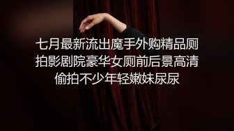 七月最新流出魔手外购精品厕拍影剧院豪华女厕前后景高清偷拍不少年轻嫩妹尿尿