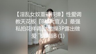 【淫乱女奴重磅核弹】性爱调教天花板『BM大官人』最强私拍花样调教 激操3P露出做爱 飞镖插B (1)