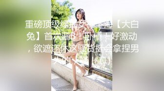 重磅顶级绿播女神下海【大白兔】首次漏B！卧槽！好激动，欲遮还休这骚货挺会拿捏男人的，骚！ (1)