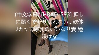 (中文字幕) [HBAD-593] 押しに弱くて断り切れない…軟体Jカップ爆乳のいいなり妻 姫咲はな