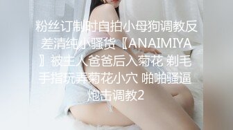 粉丝订制时自拍小母狗调教反差清纯小骚货〖ANAIMIYA〗被主人爸爸后入菊花 剃毛 手指玩弄菊花小穴 啪啪骚逼 炮击调教2