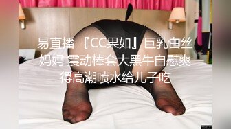 易直播 『CC果如』巨乳白丝妈妈 震动棒套大黑牛自慰爽得高潮喷水给儿子吃