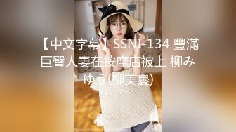 【中文字幕】SSNI-134 豐滿巨臀人妻在按摩店被上 柳みゆう(柳美憂)