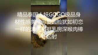 精品泰国人妖GOGO极品身材性感美腿可爱圆脸犹如初恋一样的清纯坚挺乳房深喉肉棒一起射