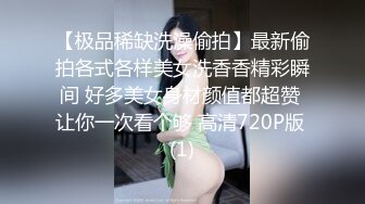 【极品稀缺洗澡偷拍】最新偷拍各式各样美女洗香香精彩瞬间 好多美女身材颜值都超赞 让你一次看个够 高清720P版 (1)