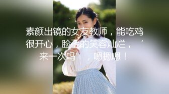 素颜出镜的女友教师，能吃鸡很开心，脸上的笑容灿烂，‘来一次吗’，嗯摁嗯！