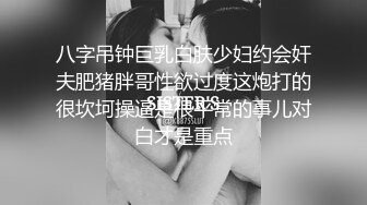 八字吊钟巨乳白肤少妇约会奸夫肥猪胖哥性欲过度这炮打的很坎坷操逼是很平常的事儿对白才是重点