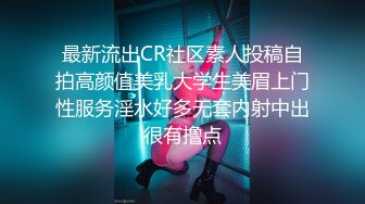 最新流出CR社区素人投稿自拍高颜值美乳大学生美眉上门性服务淫水好多无套内射中出很有撸点