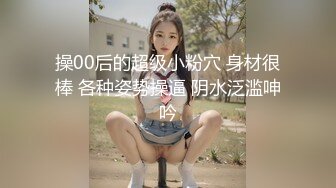 操00后的超级小粉穴 身材很棒 各种姿势操逼 阴水泛滥呻吟