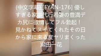 (中文字幕) [EYAN-176] 優しすぎる家事代行若妻の豊満デカ尻に欲情してフル勃起！ 見かねてヌイてくれたその日から家に来る度ヤリまくった 瀬田一花