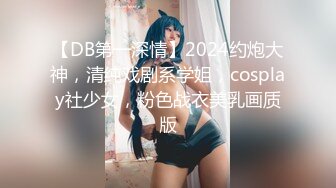 【DB第一深情】2024约炮大神，清纯戏剧系学姐，cosplay社少女，粉色战衣美乳画质版