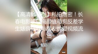 【高清畅享版】私拍泄密！长春电影学院高颜值母狗反差学生婊薛佳欣与男友性爱视频流出