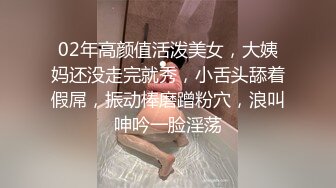 02年高颜值活泼美女，大姨妈还没走完就秀，小舌头舔着假屌，振动棒磨蹭粉穴，浪叫呻吟一脸淫荡