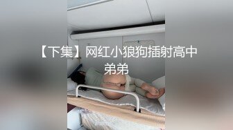 【下集】网红小狼狗插射高中弟弟