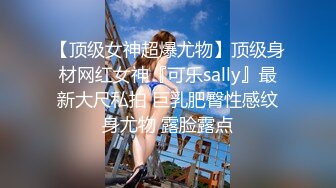 【顶级女神超爆尤物】顶级身材网红女神『可乐sally』最新大尺私拍 巨乳肥臀性感纹身尤物 露脸露点