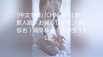 (中文字幕) [CHN-193] 新・素人娘、お貸しします。 93 仮名）陽葵ゆめ（大学生）21歳。