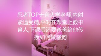 忍者TOP无套大学老师,内射紧逼受精,平时在课堂上教书育人,下课后还要爸爸给他传授如何做骚狗