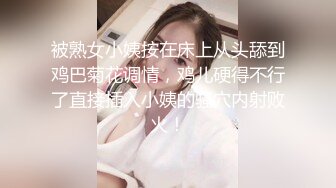 被熟女小姨按在床上从头舔到鸡巴菊花调情，鸡儿硬得不行了直接插入小姨的骚穴内射败火！