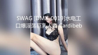 SWAG [DMX-0019]水电工口爆淫荡巨乳人妻 Cardibebe