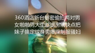 360酒店新台解密偷拍两对男女啪啪男大生趁退房前快点把妹子搞定纹身男爆操制服骚妇