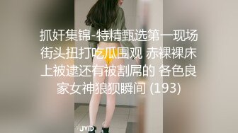 抓奸集锦-特精甄选第一现场街头扭打吃瓜围观 赤裸裸床上被逮还有被割屌的 各色良家女神狼狈瞬间 (193)