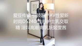 爱豆传媒 引领国产AV性爱新时尚D5240 性感护士乳交取精 淫叫高潮 爆乳妖姬雯茜