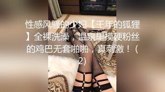 性感风骚的少妇【千年的狐狸】全裸洗澡，温泉里摸硬粉丝的鸡巴无套啪啪，真刺激！ (2)