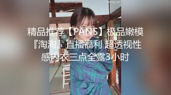 精品推荐【PANS】极品嫩模『淘淘』直播福利 超透视性感内衣三点全露3小时