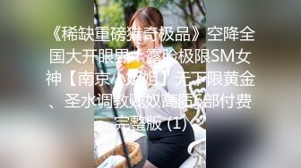 《稀缺重磅猎奇极品》空降全国大开眼界！露脸极限SM女神【南京小姐姐】无下限黄金、圣水调教贱奴高质6部付费完整版 (1)