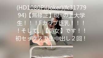 (HD1080P)(Joker)(fc3177994)【無修正】現○の上大学生！！！Fカップ巨乳！！！！そして、【処女】です！！初セックスで生中出し２回！！