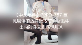 【中文字幕】PPPD-787 巨乳風俗娘放肆進攻雙乳緊貼中出內射性交服務 JULIA