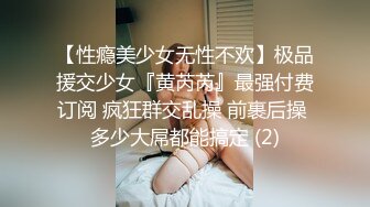 【性瘾美少女无性不欢】极品援交少女『黄芮芮』最强付费订阅 疯狂群交乱操 前裹后操 多少大屌都能搞定 (2)