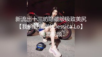 新流出十三坊隐藏版极致美尻【我的野蛮学妹Jessica Lo】高清视频