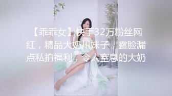 【乖乖女】快手32万粉丝网红，精品大奶川妹子，露脸漏点私拍福利，令人窒息的大奶