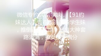 微信专约00后学妹，【91约妹达人】青春靓丽苗条学生妹，推倒连干两炮，泡良大神套路满满，撩女技能满分