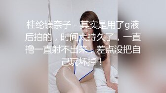 桂纶镁奈子 - 其实是用了g液后拍的，时间太持久了，一直撸一直射不出来，差点没把自己玩坏掉！