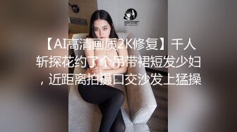 【AI高清画质2K修复】千人斩探花约了个吊带裙短发少妇，近距离拍摄口交沙发上猛操