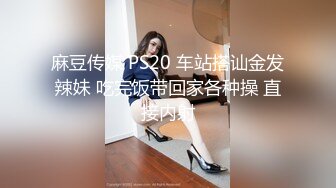 麻豆传媒 PS20 车站搭讪金发辣妹 吃完饭带回家各种操 直接内射