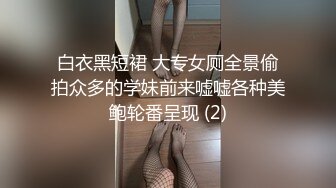 白衣黑短裙 大专女厕全景偷拍众多的学妹前来嘘嘘各种美鲍轮番呈现 (2)