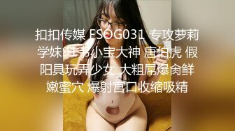 扣扣传媒 FSOG031 专攻萝莉学妹91韦小宝大神 唐伯虎 假阳具玩弄少女 大粗屌爆肏鲜嫩蜜穴 爆射宫口收缩吸精