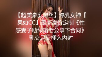 【超美豪乳黑丝】爆乳女神『果如CC』最新高价定制《性感妻子助绿帽老公拿下合同》乳交足交插入内射