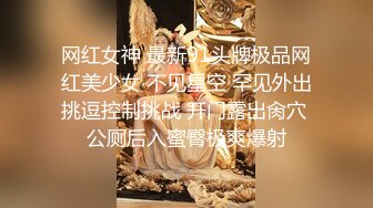 网红女神 最新91头牌极品网红美少女 不见星空 罕见外出挑逗控制挑战 开门露出肏穴 公厕后入蜜臀极爽爆射