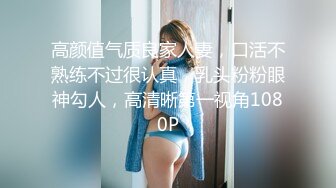 高颜值气质良家人妻，口活不熟练不过很认真，乳头粉粉眼神勾人，高清晰第一视角1080P