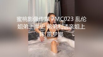 蜜桃影像传媒 PMC023 乱伦姐弟上岸史 弟弟利诱亲姐上床 雷梦娜