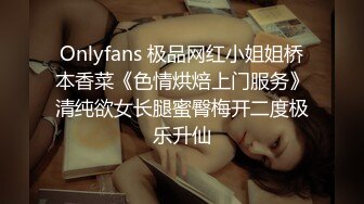 Onlyfans 极品网红小姐姐桥本香菜《色情烘焙上门服务》清纯欲女长腿蜜臀梅开二度极乐升仙