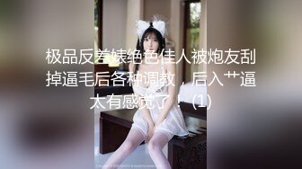 极品反差婊绝色佳人被炮友刮掉逼毛后各种调教，后入艹逼太有感觉了！ (1)