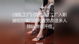 (淫乱工厂) (完整版) 工厂入职潜规则强行同化直男改造多人排队泄欲开苞