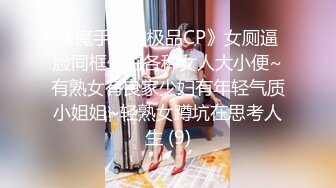 《魔手外购极品CP》女厕逼脸同框偸拍各种女人大小便~有熟女有良家少妇有年轻气质小姐姐~轻熟女蹲坑在思考人生 (9)