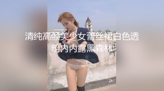 清纯高颜美少女蕾丝裙白色透明内内露黑森林