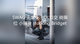 SWAG 无套中出OL口交 骑乘位 小骚货 stocking Bridget